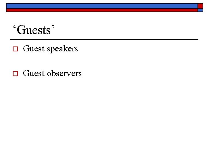 ‘Guests’ o Guest speakers o Guest observers 