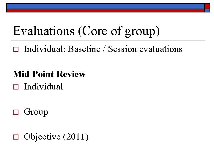 Evaluations (Core of group) o Individual: Baseline / Session evaluations Mid Point Review o