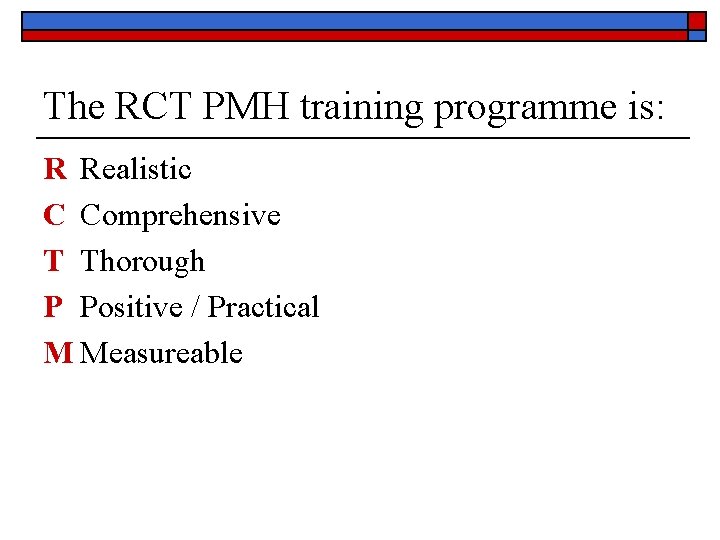 The RCT PMH training programme is: R Realistic C Comprehensive T Thorough P Positive