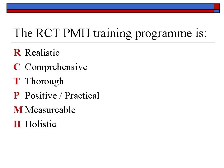 The RCT PMH training programme is: R Realistic C Comprehensive T Thorough P Positive