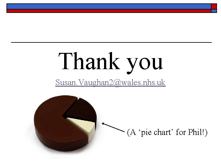Thank you Susan. Vaughan 2@wales. nhs. uk (A ‘pie chart’ for Phil!) 