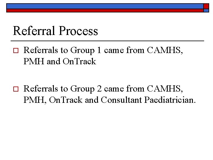 Referral Process o Referrals to Group 1 came from CAMHS, PMH and On. Track