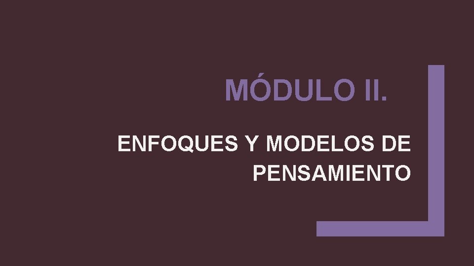 MÓDULO II. ENFOQUES Y MODELOS DE PENSAMIENTO 