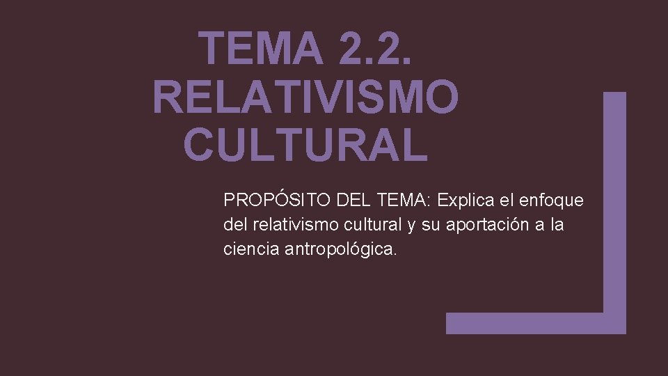 TEMA 2. 2. RELATIVISMO CULTURAL PROPÓSITO DEL TEMA: Explica el enfoque del relativismo cultural
