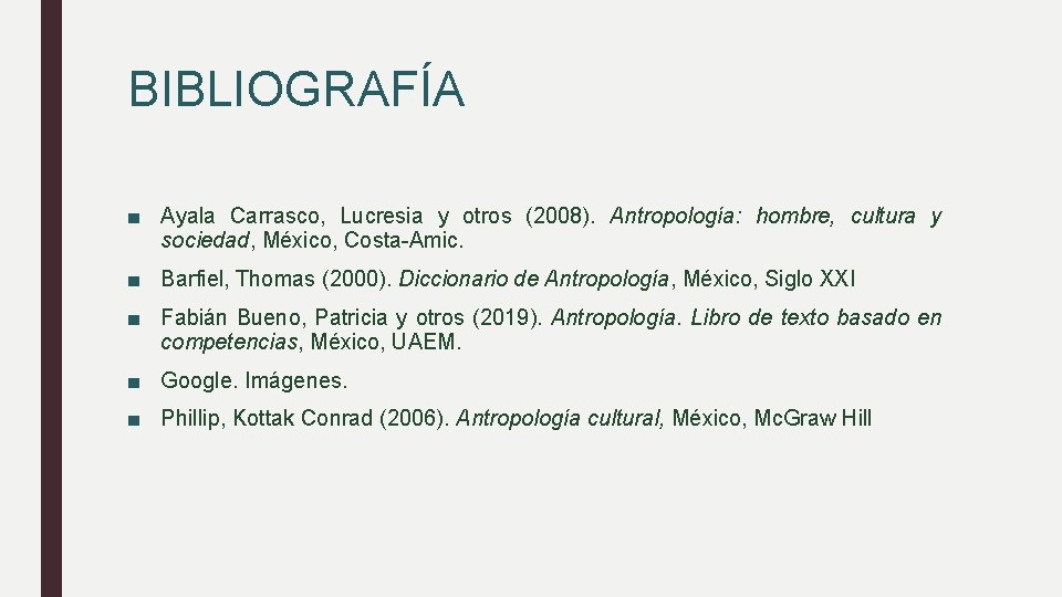 BIBLIOGRAFÍA ■ Ayala Carrasco, Lucresia y otros (2008). Antropología: hombre, cultura y sociedad, México,