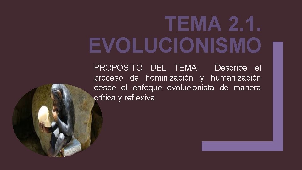 TEMA 2. 1. EVOLUCIONISMO PROPÓSITO DEL TEMA: Describe el proceso de hominización y humanización