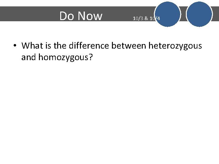 Do Now 10/3 & 10/4 • What is the difference between heterozygous and homozygous?