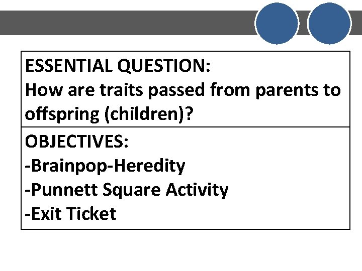 ESSENTIAL QUESTION: How are traits passed from parents to offspring (children)? OBJECTIVES: -Brainpop-Heredity -Punnett