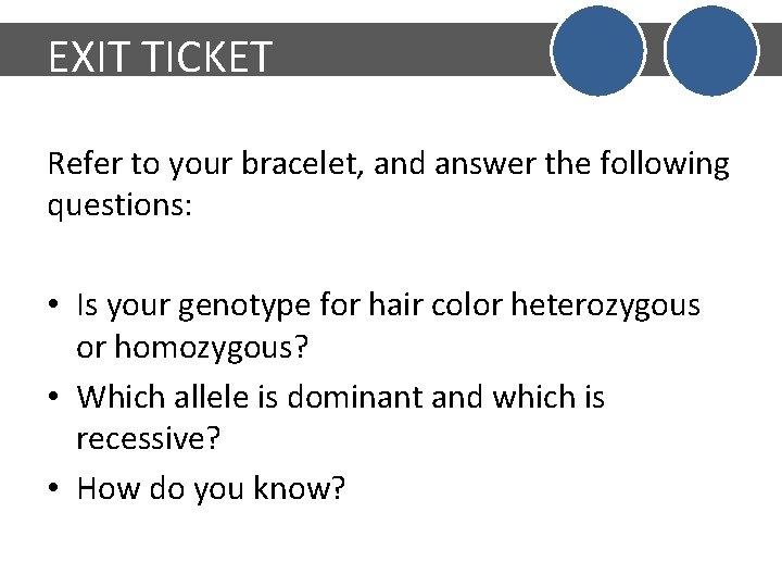 EXIT TICKET Refer to your bracelet, and answer the following questions: • Is your
