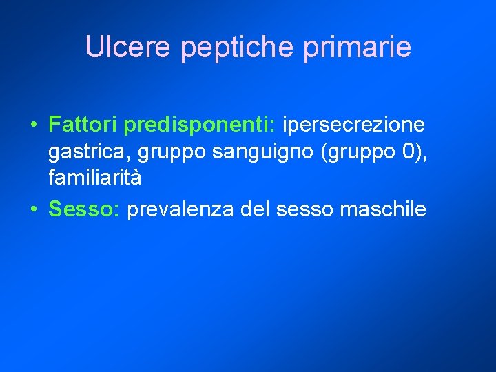 Ulcere peptiche primarie • Fattori predisponenti: ipersecrezione gastrica, gruppo sanguigno (gruppo 0), familiarità •