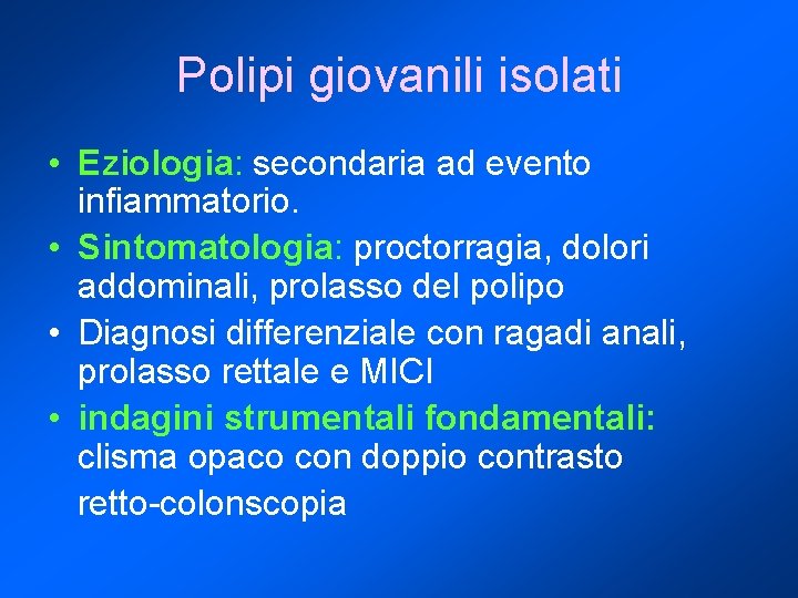 Polipi giovanili isolati • Eziologia: secondaria ad evento infiammatorio. • Sintomatologia: proctorragia, dolori addominali,
