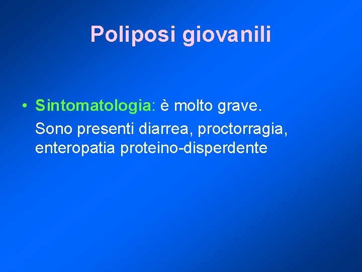 Poliposi giovanili • Sintomatologia: è molto grave. Sono presenti diarrea, proctorragia, enteropatia proteino-disperdente 