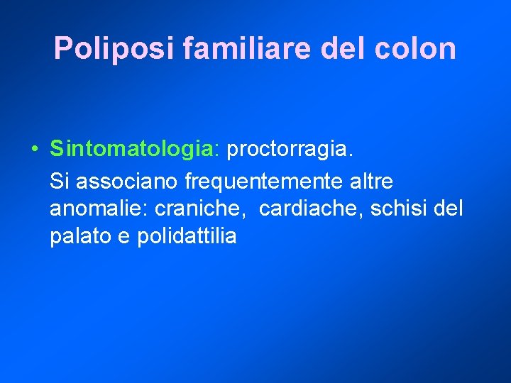 Poliposi familiare del colon • Sintomatologia: proctorragia. Si associano frequentemente altre anomalie: craniche, cardiache,