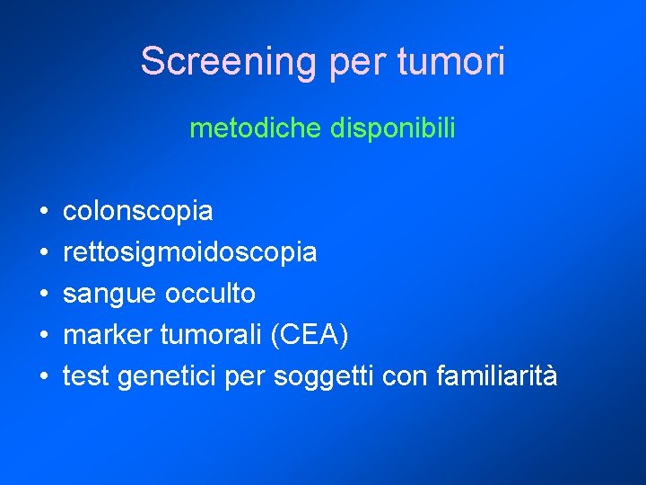 Screening per tumori metodiche disponibili • • • colonscopia rettosigmoidoscopia sangue occulto marker tumorali