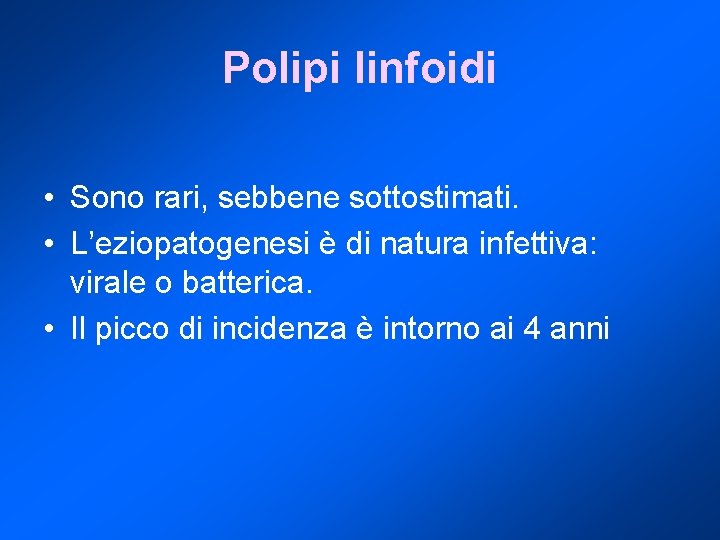 Polipi linfoidi • Sono rari, sebbene sottostimati. • L’eziopatogenesi è di natura infettiva: virale