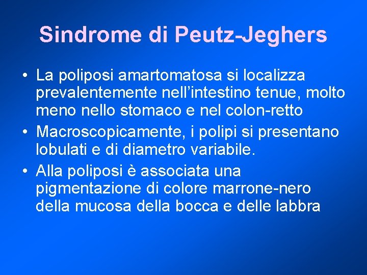 Sindrome di Peutz-Jeghers • La poliposi amartomatosa si localizza prevalentemente nell’intestino tenue, molto meno