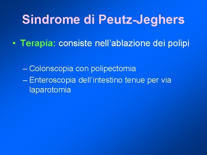 Sindrome di Peutz-Jeghers • Terapia: consiste nell’ablazione dei polipi – Colonscopia con polipectomia –