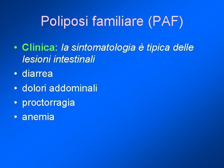 Poliposi familiare (PAF) • Clinica: la sintomatologia è tipica delle lesioni intestinali • diarrea