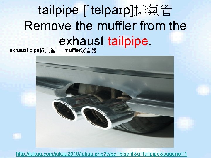 tailpipe [ˋtelpaɪp]排氣管 Remove the muffler from the exhaust tailpipe. exhaust pipe排氣管 muffler消音器 http: //jukuu.