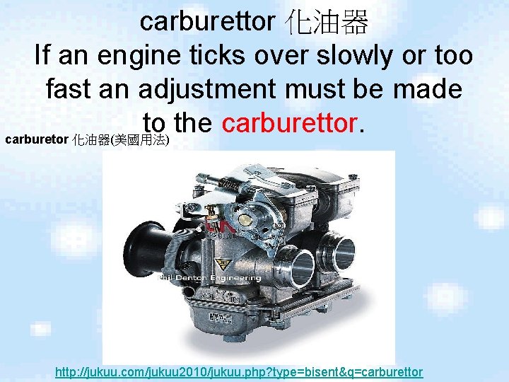 carburettor 化油器 If an engine ticks over slowly or too fast an adjustment must