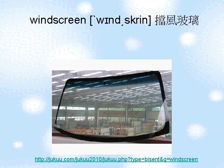 windscreen [ˋwɪnd͵skrin] 擋風玻璃 http: //jukuu. com/jukuu 2010/jukuu. php? type=bisent&q=windscreen 