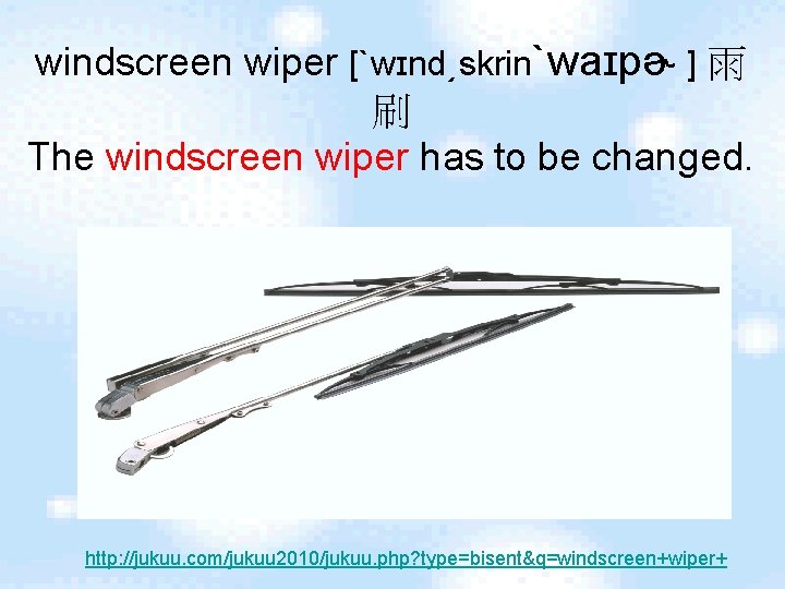 windscreen wiper [ˋwɪnd͵skrinˋwaɪpɚ ] 雨 刷 The windscreen wiper has to be changed. http: