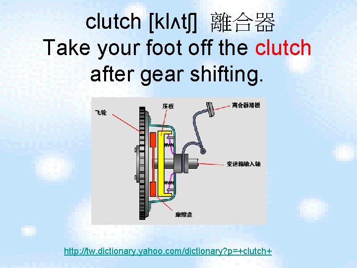 clutch [klʌtʃ] 離合器 Take your foot off the clutch after gear shifting. http: //tw.