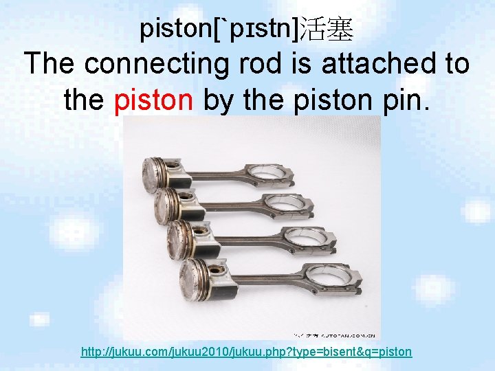 piston[ˋpɪstn]活塞 The connecting rod is attached to the piston by the piston pin. http: