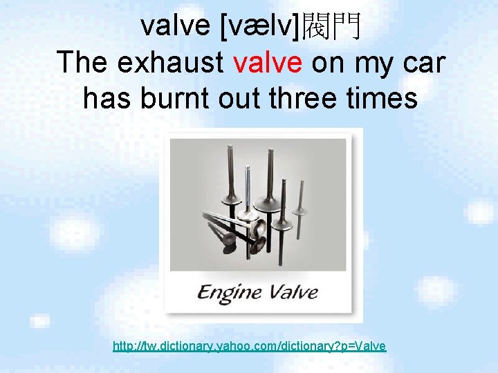 valve [vælv]閥門 The exhaust valve on my car has burnt out three times http: