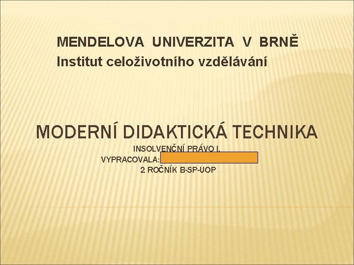 MENDELOVA UNIVERZITA V BRNĚ Institut celoživotního vzdělávání MODERNÍ DIDAKTICKÁ TECHNIKA INSOLVENČNÍ PRÁVO I. VYPRACOVALA: