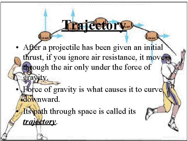 Trajectory • After a projectile has been given an initial thrust, if you ignore