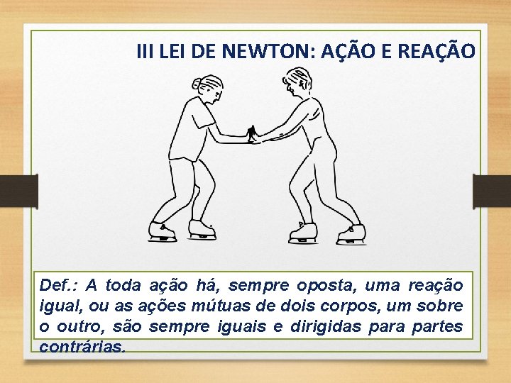 III LEI DE NEWTON: AÇÃO E REAÇÃO Def. : A toda ação há, sempre