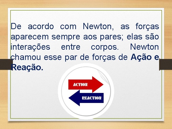 De acordo com Newton, as forças aparecem sempre aos pares; elas são interações entre