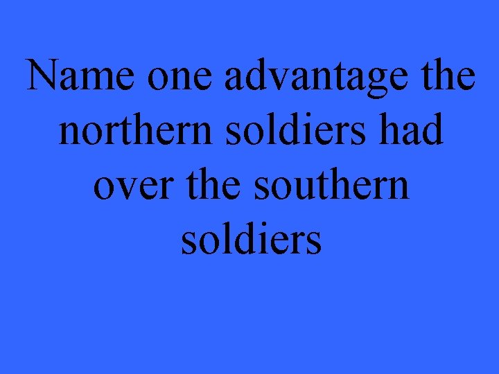 Name one advantage the northern soldiers had over the southern soldiers 