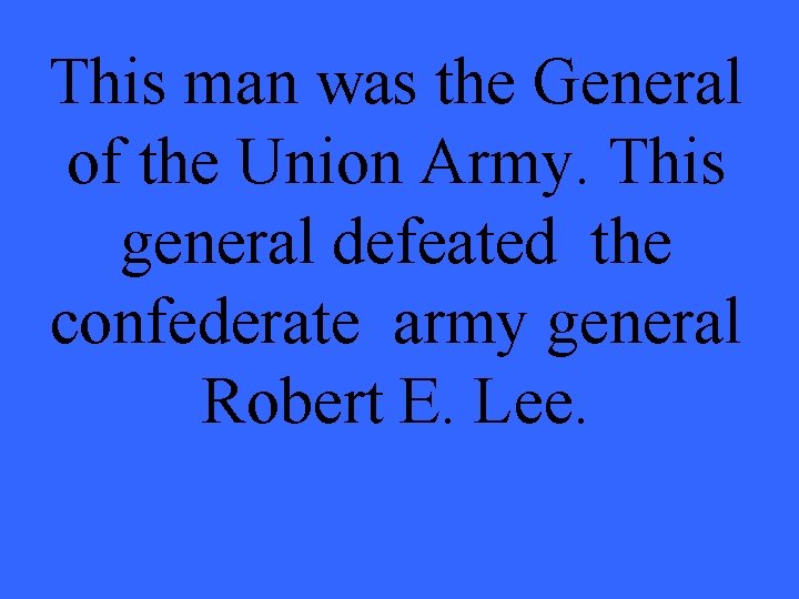 This man was the General of the Union Army. This general defeated the confederate