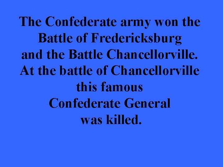 The Confederate army won the Battle of Fredericksburg and the Battle Chancellorville. At the