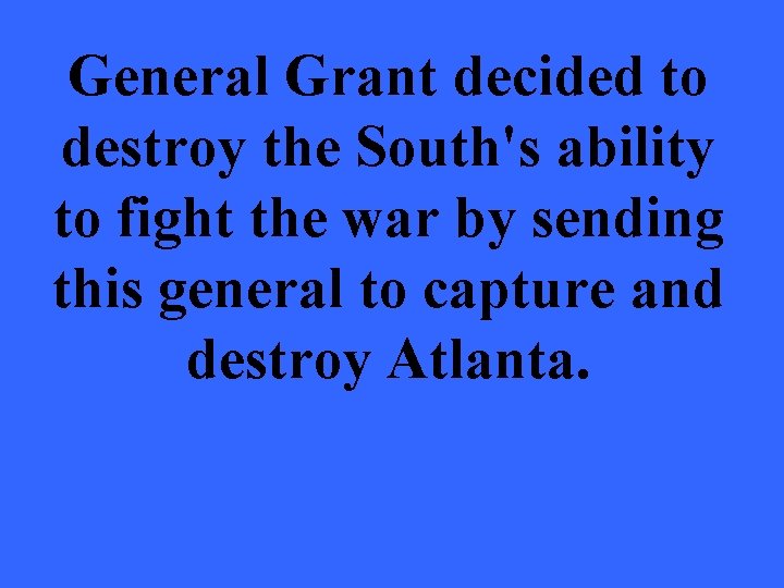 General Grant decided to destroy the South's ability to fight the war by sending