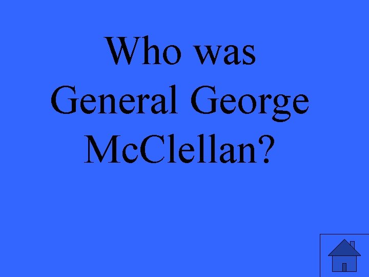 Who was General George Mc. Clellan? 
