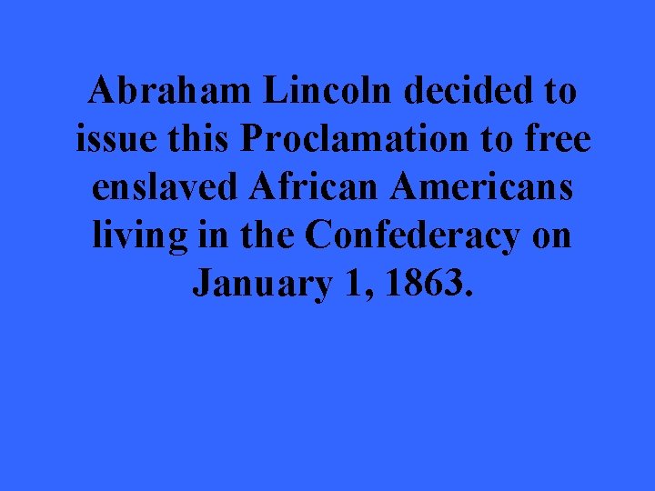 Abraham Lincoln decided to issue this Proclamation to free enslaved African Americans living in