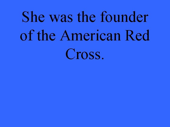 She was the founder of the American Red Cross. 