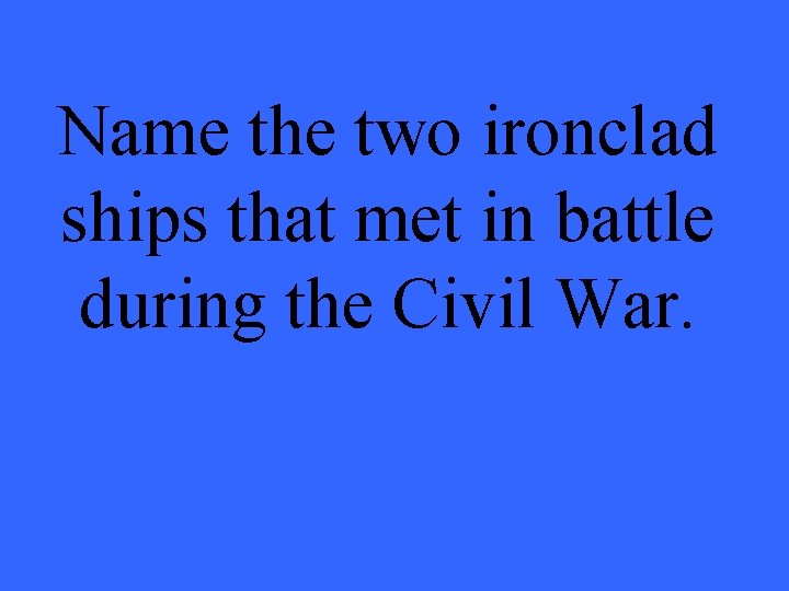 Name the two ironclad ships that met in battle during the Civil War. 