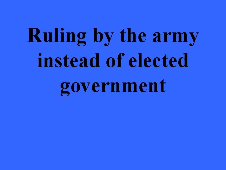 Ruling by the army instead of elected government 