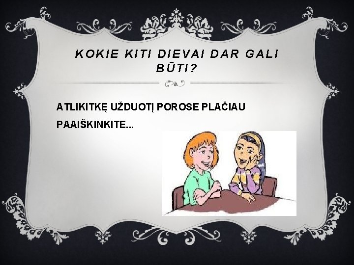 KOKIE KITI DIEVAI DAR GALI BŪTI? ATLIKITKĘ UŽDUOTĮ POROSE PLAČIAU PAAIŠKINKITE. . . 