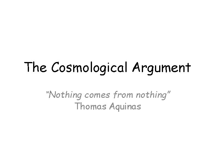 The Cosmological Argument “Nothing comes from nothing” Thomas Aquinas 