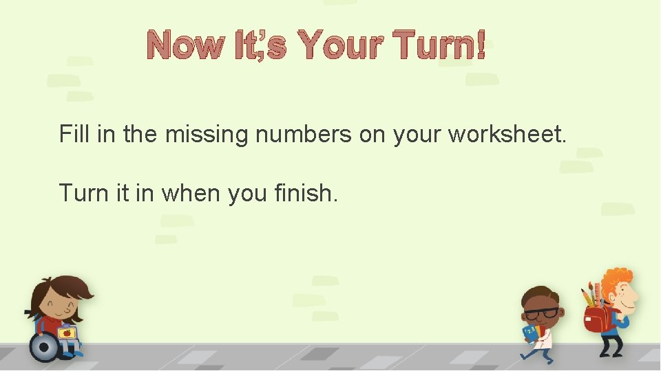 Now It’s Your Turn! Fill in the missing numbers on your worksheet. Turn it