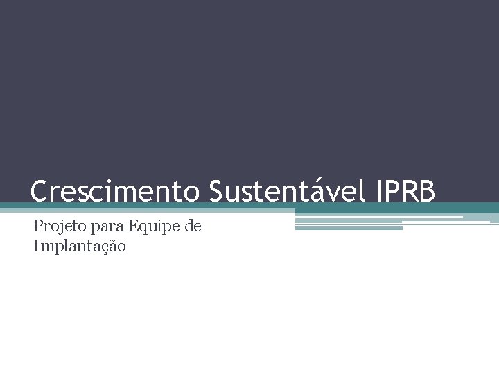 Crescimento Sustentável IPRB Projeto para Equipe de Implantação 