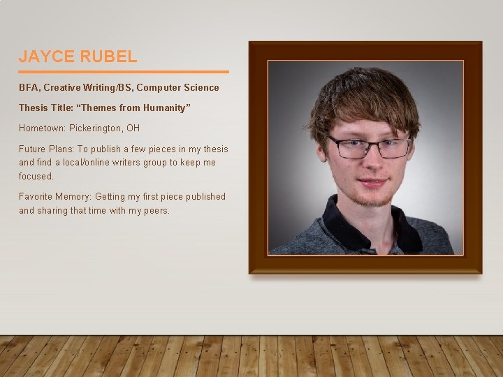 JAYCE RUBEL BFA, Creative Writing/BS, Computer Science Thesis Title: “Themes from Humanity” Hometown: Pickerington,