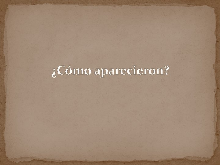 ¿Cómo aparecieron? 