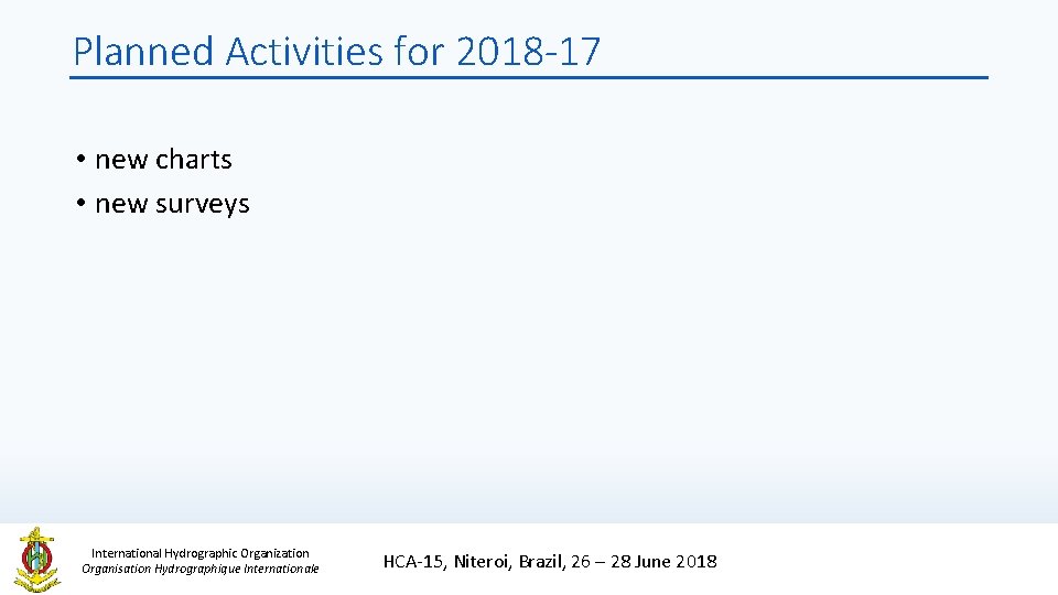 Planned Activities for 2018 -17 • new charts • new surveys International Hydrographic Organization