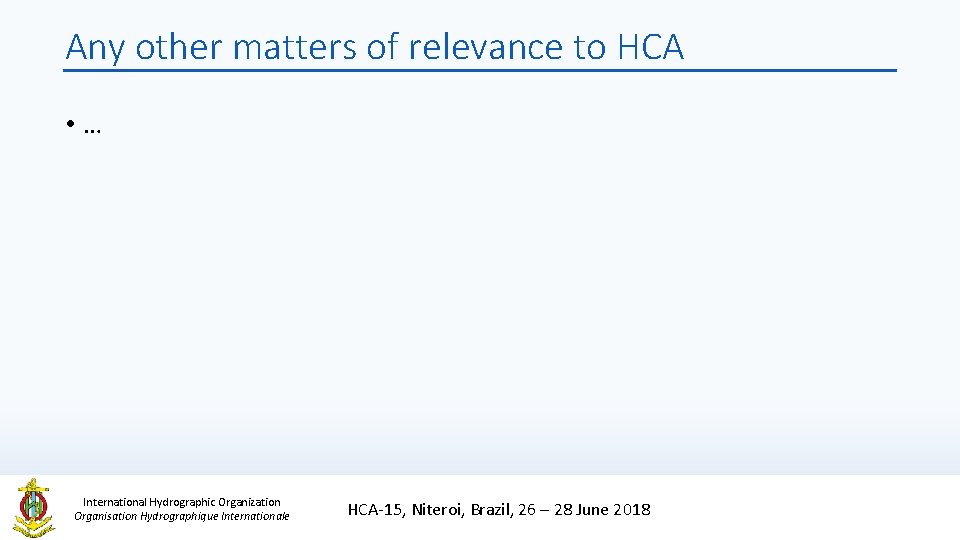 Any other matters of relevance to HCA • … International Hydrographic Organization Organisation Hydrographique